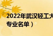 2022年武漢輕工大學有哪些專業(yè)（國家特色專業(yè)名單）