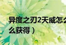 異度之刃2天威怎么獲?。ó惗戎?天威怎么獲得）