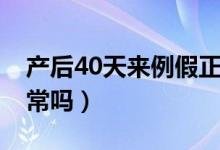 產(chǎn)后40天來例假正常嗎（產(chǎn)后40天來月經(jīng)正常嗎）