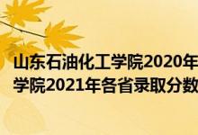 山東石油化工學院2020年各專業(yè)錄取分數(shù)線（山東石油化工學院2021年各省錄取分數(shù)線及專業(yè)分數(shù)線）