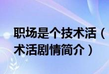 職場是個(gè)技術(shù)活（電視劇大結(jié)局 職場是個(gè)技術(shù)活劇情簡介）