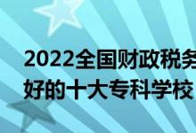 2022全國財(cái)政稅務(wù)類專業(yè)大專院校排名（最好的十大?？茖W(xué)校）