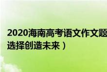 2020海南高考語文作文題（2022年海南高考語文作文題目：選擇創(chuàng)造未來）