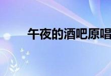 午夜的酒吧原唱（對應的歌曲歌詞）