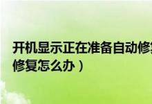 開機顯示正在準(zhǔn)備自動修復(fù)怎么辦（開機顯示正在準(zhǔn)備自動修復(fù)怎么辦）