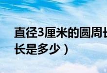 直徑3厘米的圓周長是多少（直徑3米圓的周長是多少）