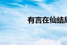 有言在仙結(jié)局（你了解了嗎）