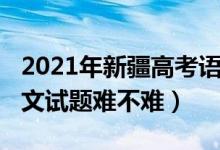 2021年新疆高考語文真題（2022新疆高考語文試題難不難）