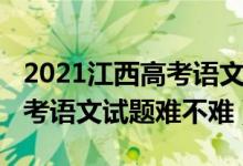 2021江西高考語文試卷及答案（2022江西高考語文試題難不難）
