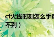 cf火線時刻怎么手動開啟（cf火線時刻怎么找不到）