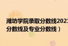 濰坊學(xué)院錄取分?jǐn)?shù)線2021山東（濰坊學(xué)院2021年各省錄取分?jǐn)?shù)線及專業(yè)分?jǐn)?shù)線）