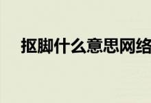 摳腳什么意思網(wǎng)絡(luò)用語（摳腳什么意思）