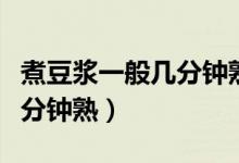 煮豆?jié){一般幾分鐘熟（煮豆?jié){一般煮開(kāi)之后幾分鐘熟）