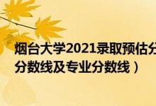 煙臺大學(xué)2021錄取預(yù)估分?jǐn)?shù)線（煙臺大學(xué)2021年各省錄取分?jǐn)?shù)線及專業(yè)分?jǐn)?shù)線）