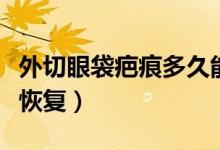 外切眼袋疤痕多久能消除（外切眼袋疤痕多久恢復(fù)）