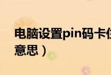 電腦設置pin碼卡住了（電腦設置pin是什么意思）