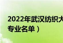 2022年武漢紡織大學有哪些專業(yè)（國家特色專業(yè)名單）