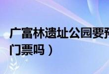 廣富林遺址公園要預約嗎（廣富林遺址公園要門票嗎）