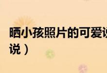 曬小孩照片的可愛說說（曬自己照片的簡(jiǎn)易說說）