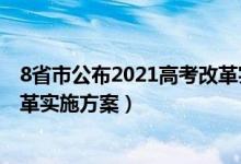 8省市公布2021高考改革實施方案（8省市公布2021高考改革實施方案）