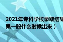 2021年專科學校錄取結果什么時候出來（2021?？其浫〗Y果一般什么時候出來）