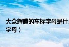 大眾輝騰的車標字母是什么（大眾輝騰的標志是什么標志和字母）