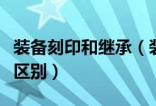 裝備刻印和繼承（裝備刻印和裝備升級有什么區(qū)別）