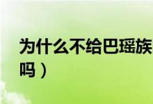為什么不給巴瑤族國(guó)籍（巴瑤族 愿意要國(guó)籍嗎）
