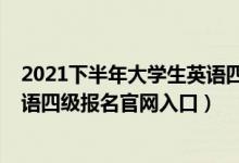 2021下半年大學(xué)生英語四級報名時間（2021上半年大學(xué)英語四級報名官網(wǎng)入口）