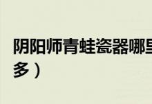 陰陽(yáng)師青蛙瓷器哪里多（陰陽(yáng)師青蛙瓷器哪里多）
