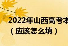 2022年山西高考本科提前批什么時間填志愿（應(yīng)該怎么填）