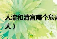 人流和清宮哪個(gè)危害?。ㄈ肆骱颓鍖m哪個(gè)傷害大）