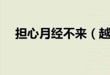 擔(dān)心月經(jīng)不來（越擔(dān)心懷孕越不來月經(jīng)）