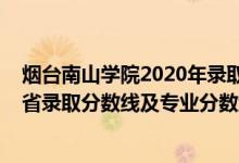 煙臺南山學(xué)院2020年錄取分數(shù)線（煙臺南山學(xué)院2021年各省錄取分數(shù)線及專業(yè)分數(shù)線）