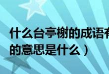 什么臺亭榭的成語有哪些（四字成語亭臺軒榭的意思是什么）