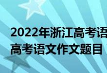 2022年浙江高考語(yǔ)文作文預(yù)測(cè)（2022年浙江高考語(yǔ)文作文題目）