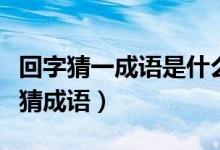 回字猜一成語是什么成語（一個(gè)回的成語瘋狂猜成語）
