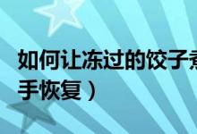 如何讓凍過的餃子煮起來軟和（如何讓凍過的手恢復(fù)）