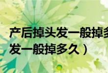 產(chǎn)后掉頭發(fā)一般掉多久頭皮有點(diǎn)疼（產(chǎn)后掉頭發(fā)一般掉多久）
