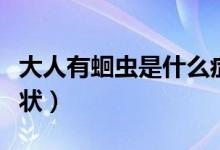 大人有蛔蟲是什么癥狀（大人有蛔蟲是什么癥狀）