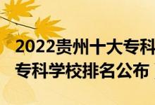 2022貴州十大專科學校排名（2022貴州十大?？茖W校排名公布）