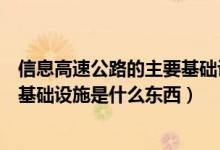 信息高速公路的主要基礎(chǔ)設(shè)施是什么（信息高速公路的主要基礎(chǔ)設(shè)施是什么東西）