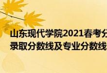 山東現(xiàn)代學(xué)院2021春考分數(shù)線（山東現(xiàn)代學(xué)院2021年各省錄取分數(shù)線及專業(yè)分數(shù)線）