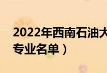 2022年西南石油大學有哪些專業(yè)（國家特色專業(yè)名單）