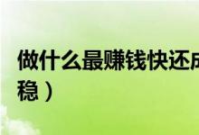 做什么最賺錢(qián)快還成本低（做什么賺錢(qián)最快最穩(wěn)）