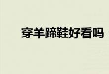穿羊蹄鞋好看嗎（羊蹄鞋穿著好看嗎）