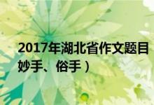 2017年湖北省作文題目（2022湖北高考作文題目：本手、妙手、俗手）