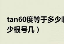 tan60度等于多少啊怎么算（tan60度等于多少根號幾）