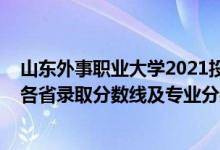 山東外事職業(yè)大學2021投檔線（山東外事職業(yè)大學2021年各省錄取分數(shù)線及專業(yè)分數(shù)線）