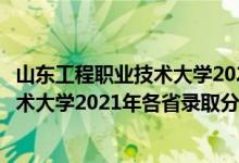 山東工程職業(yè)技術大學2020年高考錄取分（山東工程職業(yè)技術大學2021年各省錄取分數(shù)線及專業(yè)分數(shù)線）